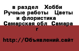  в раздел : Хобби. Ручные работы » Цветы и флористика . Самарская обл.,Самара г.